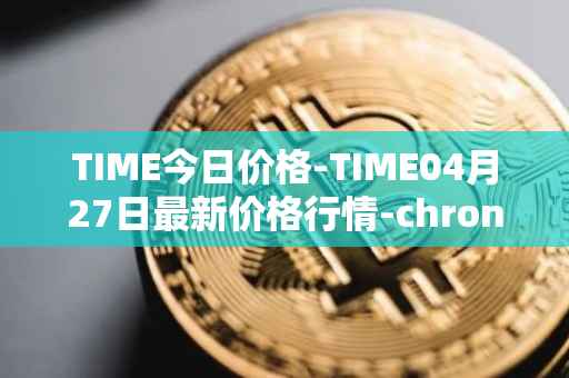TIME今日价格-TIME04月27日最新价格行情-chronobank最新走势消息