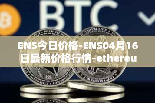 ENS今日价格-ENS04月16日最新价格行情-ethereum-name-service最新走势消息