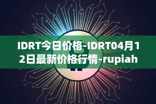 IDRT今日价格-IDRT04月12日最新价格行情-rupiah-token最新走势消息