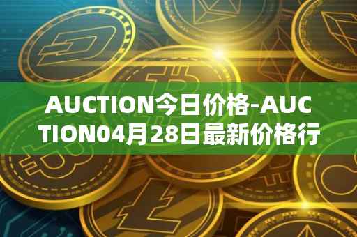 AUCTION今日价格-AUCTION04月28日最新价格行情-auction最新走势消息