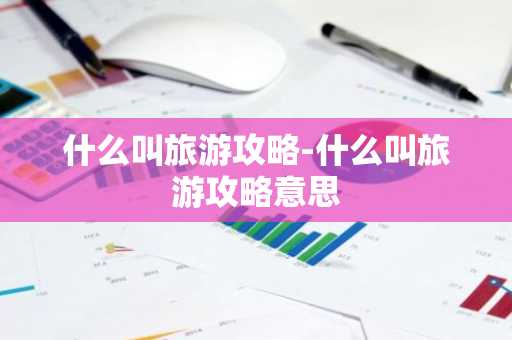 什么叫旅游攻略-什么叫旅游攻略意思