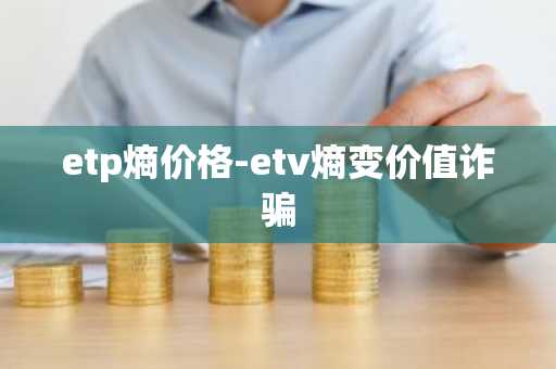 etp熵价格-etv熵变价值诈骗