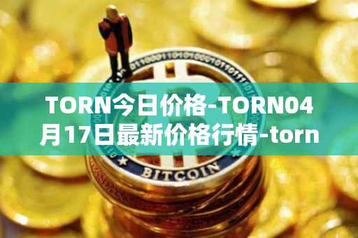 TORN今日价格-TORN04月17日最新价格行情-tornado-cash最新走势消息