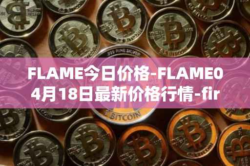 FLAME今日价格-FLAME04月18日最新价格行情-firestarter最新走势消息