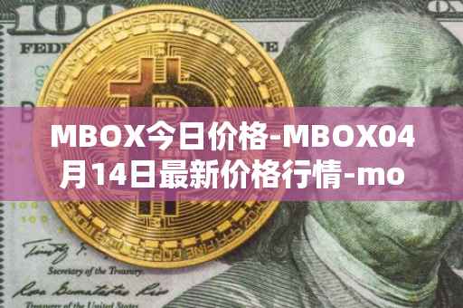 MBOX今日价格-MBOX04月14日最新价格行情-mobox最新走势消息