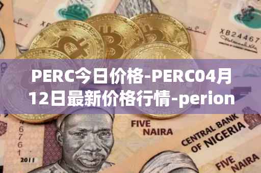 PERC今日价格-PERC04月12日最新价格行情-perion最新走势消息