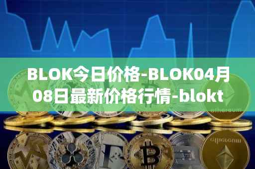 BLOK今日价格-BLOK04月08日最新价格行情-bloktopia最新走势消息