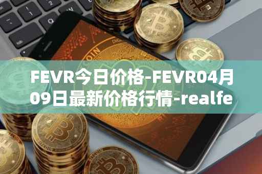 FEVR今日价格-FEVR04月09日最新价格行情-realfevr最新走势消息
