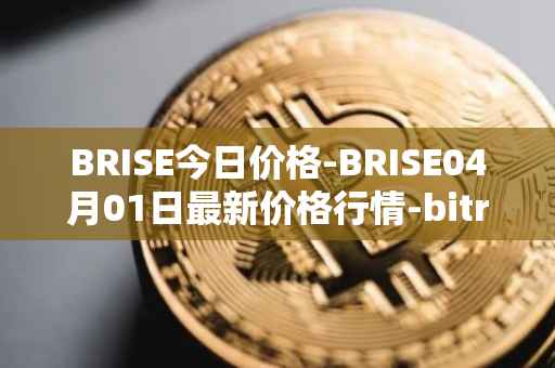 BRISE今日价格-BRISE04月01日最新价格行情-bitrise-token最新走势消息
