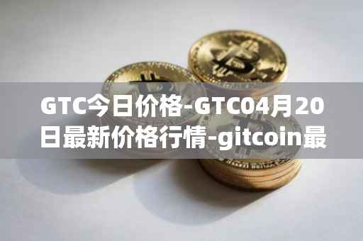 GTC今日价格-GTC04月20日最新价格行情-gitcoin最新走势消息