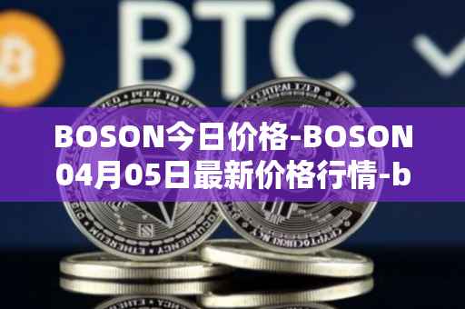 BOSON今日价格-BOSON04月05日最新价格行情-boson-token最新走势消息
