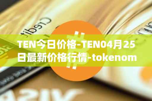 TEN今日价格-TEN04月25日最新价格行情-tokenomy最新走势消息