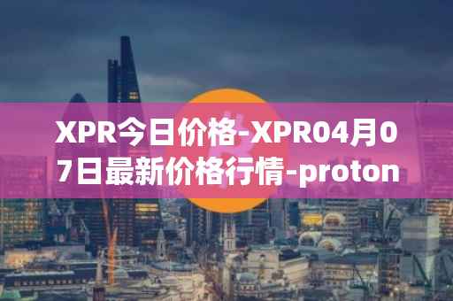 XPR今日价格-XPR04月07日最新价格行情-proton最新走势消息