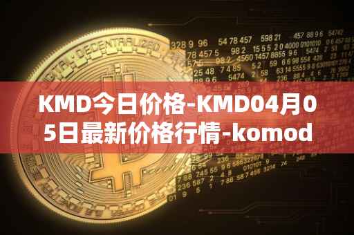 KMD今日价格-KMD04月05日最新价格行情-komodo最新走势消息