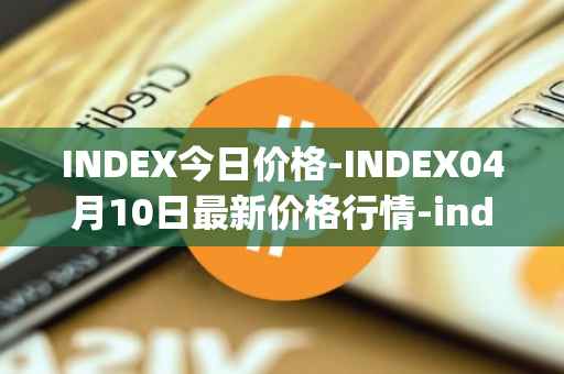 INDEX今日价格-INDEX04月10日最新价格行情-index-cooperative最新走势消息