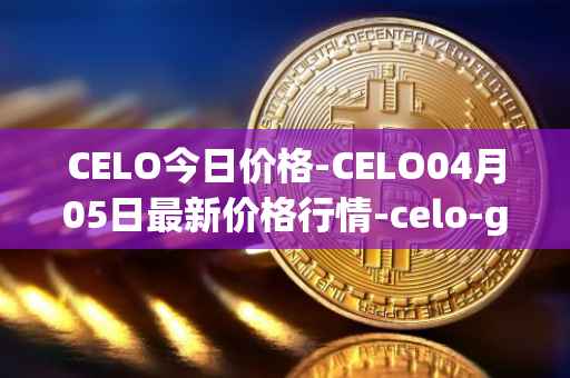 CELO今日价格-CELO04月05日最新价格行情-celo-gold最新走势消息