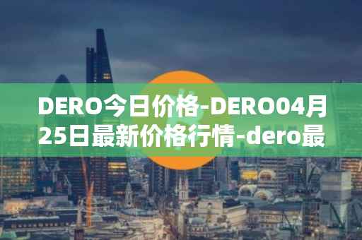 DERO今日价格-DERO04月25日最新价格行情-dero最新走势消息