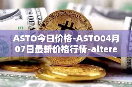 ASTO今日价格-ASTO04月07日最新价格行情-alteredstatemachine最新走势消息