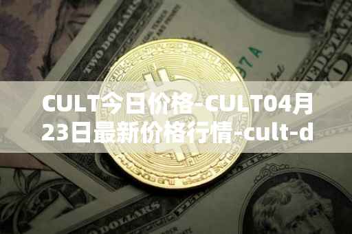 CULT今日价格-CULT04月23日最新价格行情-cult-dao最新走势消息