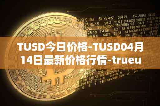 TUSD今日价格-TUSD04月14日最新价格行情-trueusd最新走势消息
