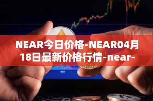 NEAR今日价格-NEAR04月18日最新价格行情-near-iounear最新走势消息