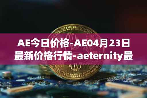AE今日价格-AE04月23日最新价格行情-aeternity最新走势消息