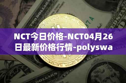NCT今日价格-NCT04月26日最新价格行情-polyswarm最新走势消息