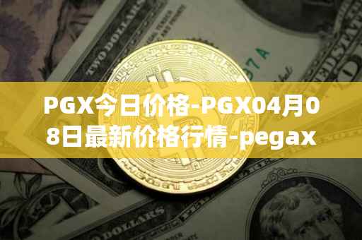 PGX今日价格-PGX04月08日最新价格行情-pegaxystone最新走势消息