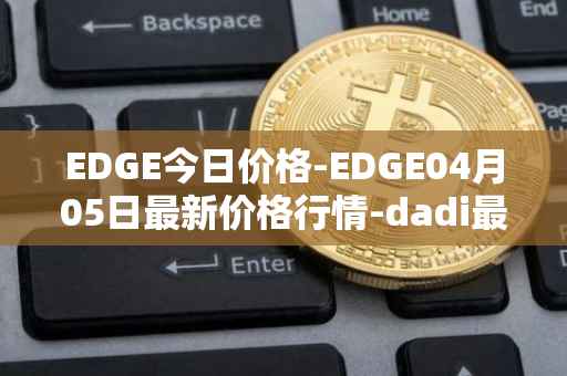 EDGE今日价格-EDGE04月05日最新价格行情-dadi最新走势消息
