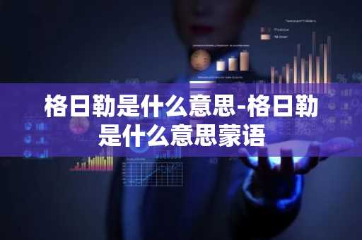 格日勒是什么意思-格日勒是什么意思蒙语