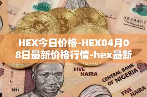 HEX今日价格-HEX04月08日最新价格行情-hex最新走势消息