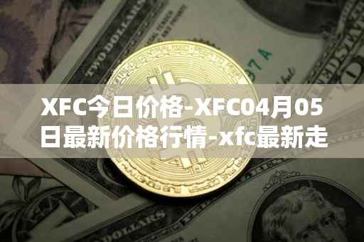 XFC今日价格-XFC04月05日最新价格行情-xfc最新走势消息