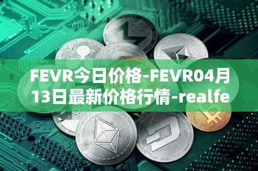 FEVR今日价格-FEVR04月13日最新价格行情-realfevr最新走势消息