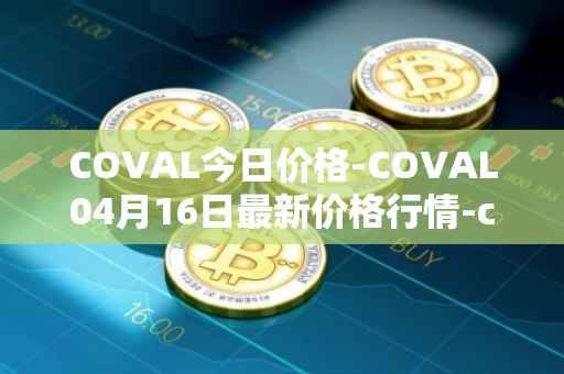 COVAL今日价格-COVAL04月16日最新价格行情-circuits-of-value最新走势消息