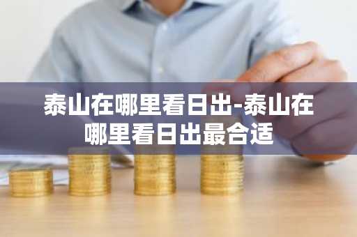 泰山在哪里看日出-泰山在哪里看日出最合适