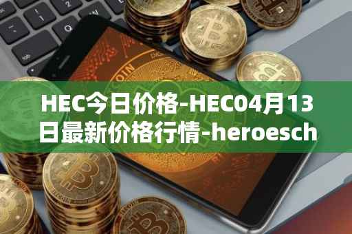 HEC今日价格-HEC04月13日最新价格行情-heroeschained最新走势消息