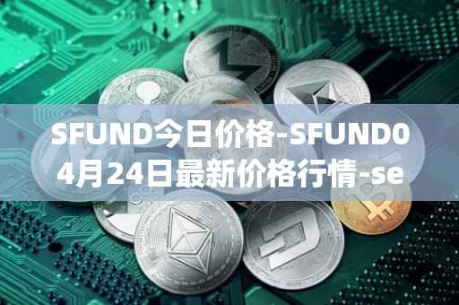 SFUND今日价格-SFUND04月24日最新价格行情-seedify-fund最新走势消息