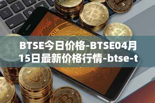 BTSE今日价格-BTSE04月15日最新价格行情-btse-token最新走势消息