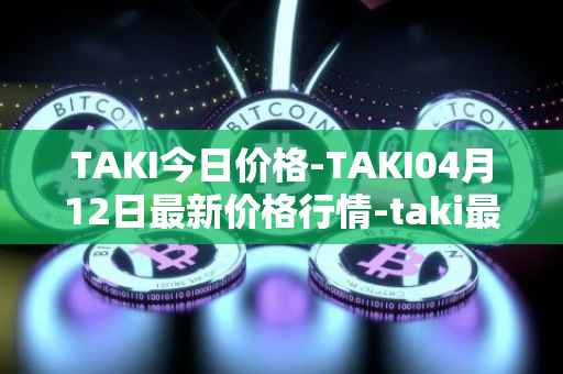 TAKI今日价格-TAKI04月12日最新价格行情-taki最新走势消息
