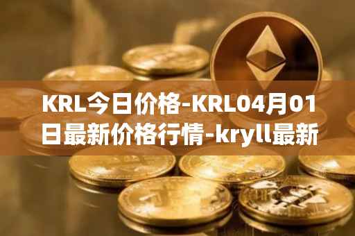KRL今日价格-KRL04月01日最新价格行情-kryll最新走势消息