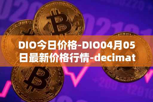 DIO今日价格-DIO04月05日最新价格行情-decimated最新走势消息