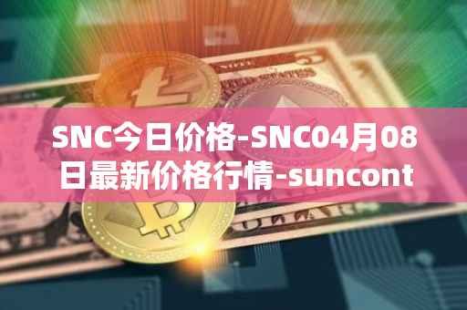 SNC今日价格-SNC04月08日最新价格行情-suncontract最新走势消息