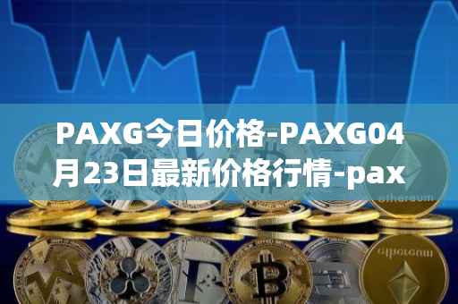 PAXG今日价格-PAXG04月23日最新价格行情-pax-gold最新走势消息