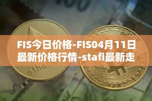 FIS今日价格-FIS04月11日最新价格行情-stafi最新走势消息
