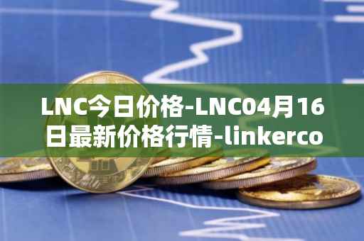 LNC今日价格-LNC04月16日最新价格行情-linkercoin最新走势消息