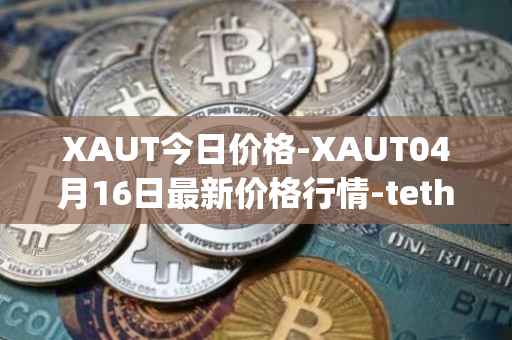 XAUT今日价格-XAUT04月16日最新价格行情-tether-gold最新走势消息