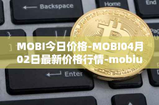 MOBI今日价格-MOBI04月02日最新价格行情-mobius最新走势消息