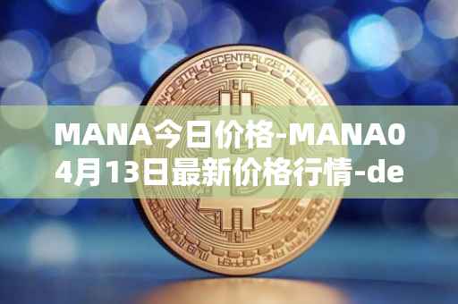 MANA今日价格-MANA04月13日最新价格行情-decentraland最新走势消息