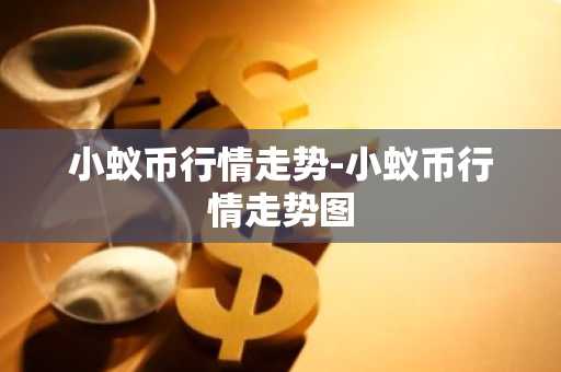 小蚁币行情走势-小蚁币行情走势图