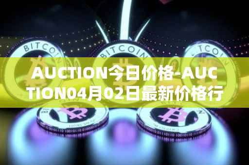 AUCTION今日价格-AUCTION04月02日最新价格行情-auction最新走势消息